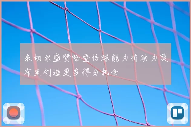 米切尔盛赞哈登传球能力将助力莫布里创造更多得分机会
