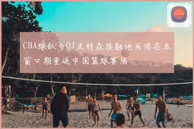 CBA球队与QJ皮特森接触他或将在本窗口期重返中国篮球赛场