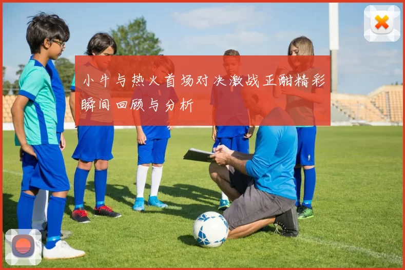 小牛与热火首场对决激战正酣精彩瞬间回顾与分析