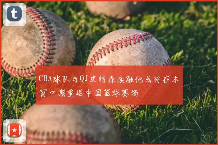 CBA球队与QJ皮特森接触他或将在本窗口期重返中国篮球赛场