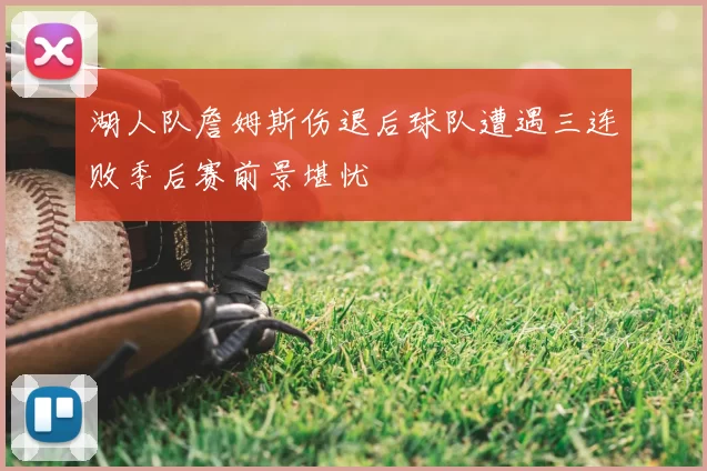 湖人队詹姆斯伤退后球队遭遇三连败季后赛前景堪忧