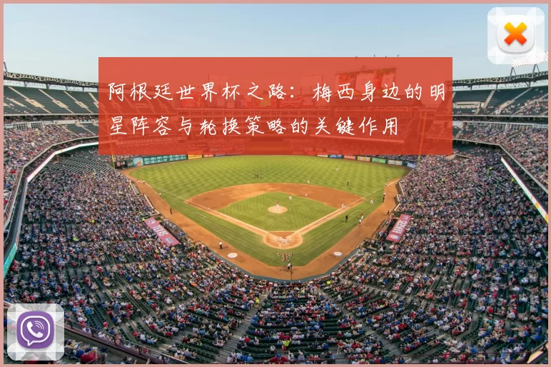 阿根廷世界杯之路:梅西身边的明星阵容与轮换策略的关键作用