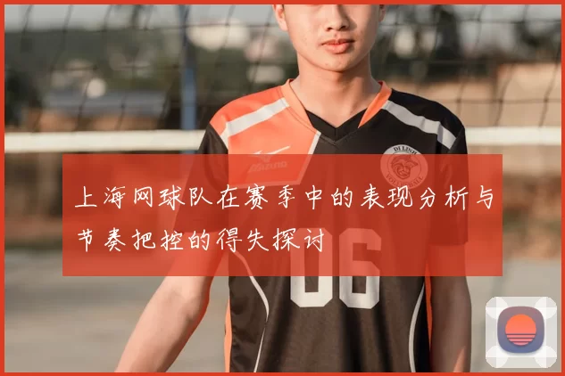 上海网球队在赛季中的表现分析与节奏把控的得失探讨