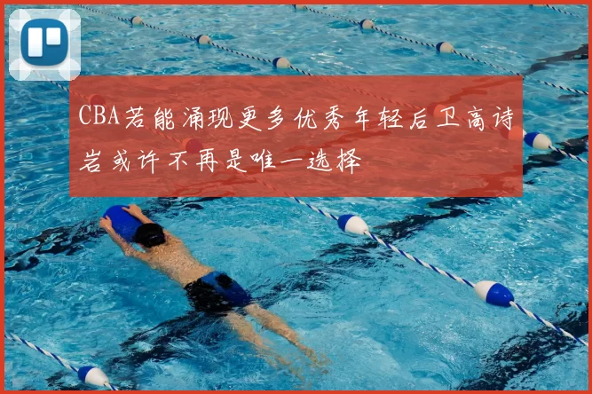 CBA若能涌现更多优秀年轻后卫高诗岩或许不再是唯一选择