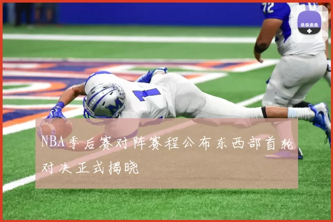NBA季后赛对阵赛程公布东西部首轮对决正式揭晓