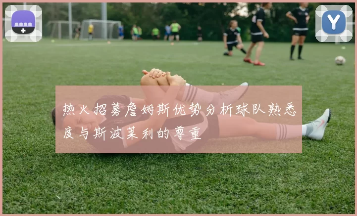 热火招募詹姆斯优势分析球队熟悉度与斯波莱利的尊重