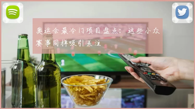 奥运会最冷门项目盘点：这些小众赛事同样吸引关注