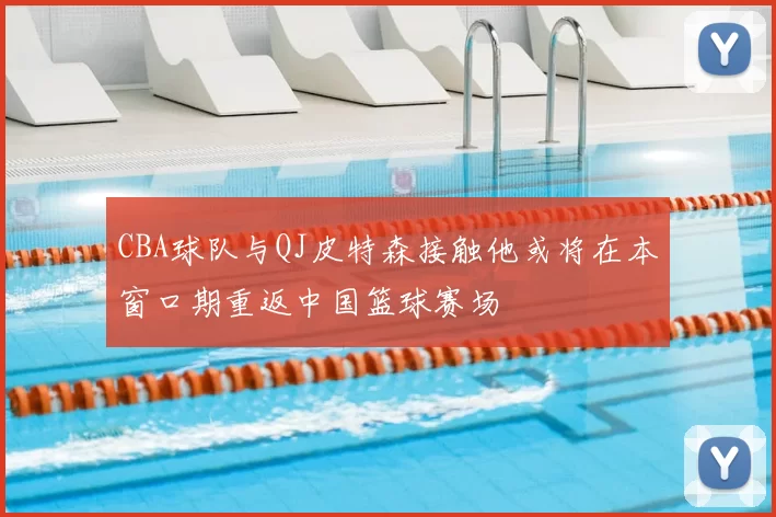 CBA球队与QJ皮特森接触他或将在本窗口期重返中国篮球赛场