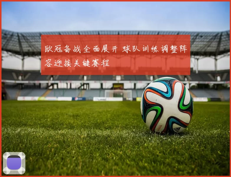 欧冠备战全面展开 球队训练调整阵容迎接关键赛程