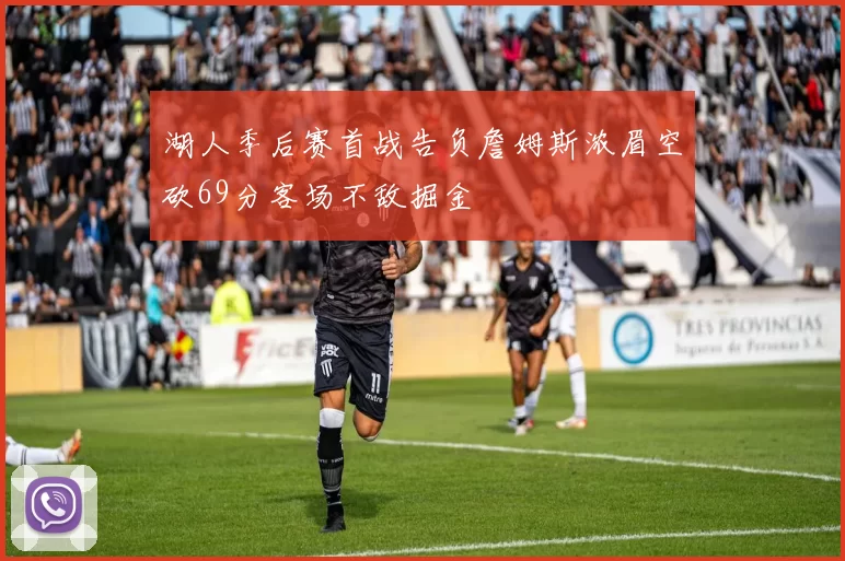 湖人季后赛首战告负詹姆斯浓眉空砍69分客场不敌掘金