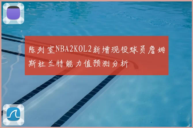 陈列室NBA2KOL2新增现役球员詹姆斯杜兰特能力值预测分析