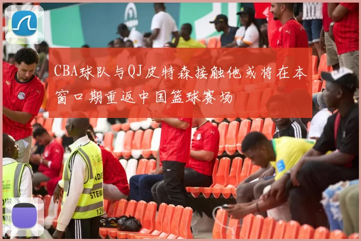 CBA球队与QJ皮特森接触他或将在本窗口期重返中国篮球赛场