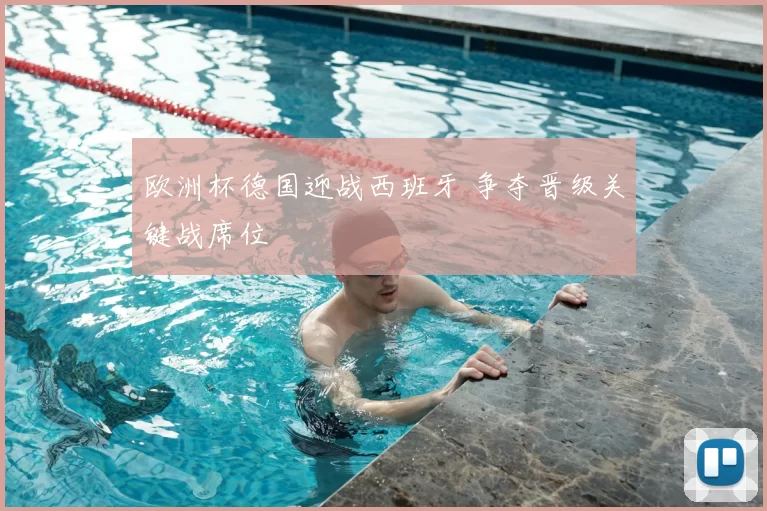 欧洲杯德国迎战西班牙 争夺晋级关键战席位