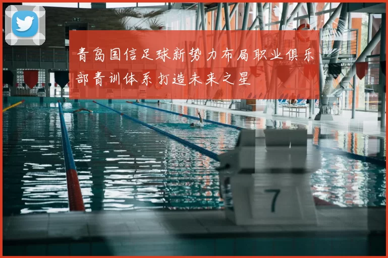 青岛国信足球新势力布局职业俱乐部青训体系打造未来之星