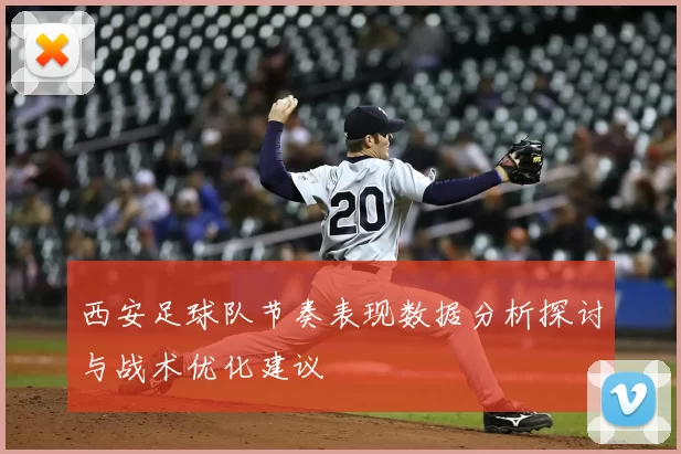 西安足球队节奏表现数据分析探讨与战术优化建议
