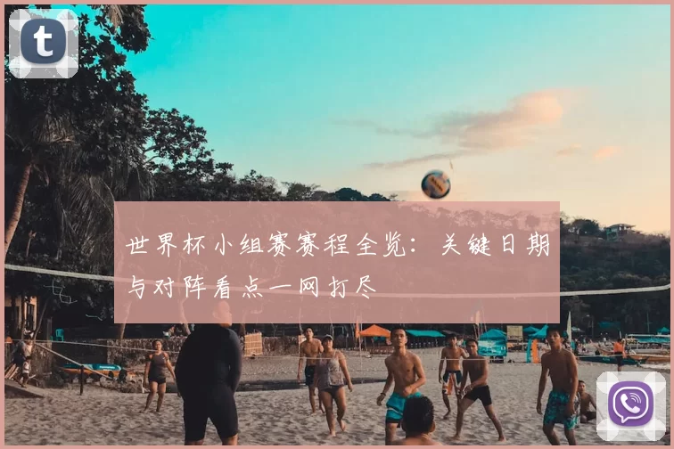 世界杯小组赛赛程全览：关键日期与对阵看点一网打尽