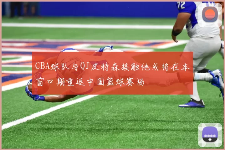 CBA球队与QJ皮特森接触他或将在本窗口期重返中国篮球赛场