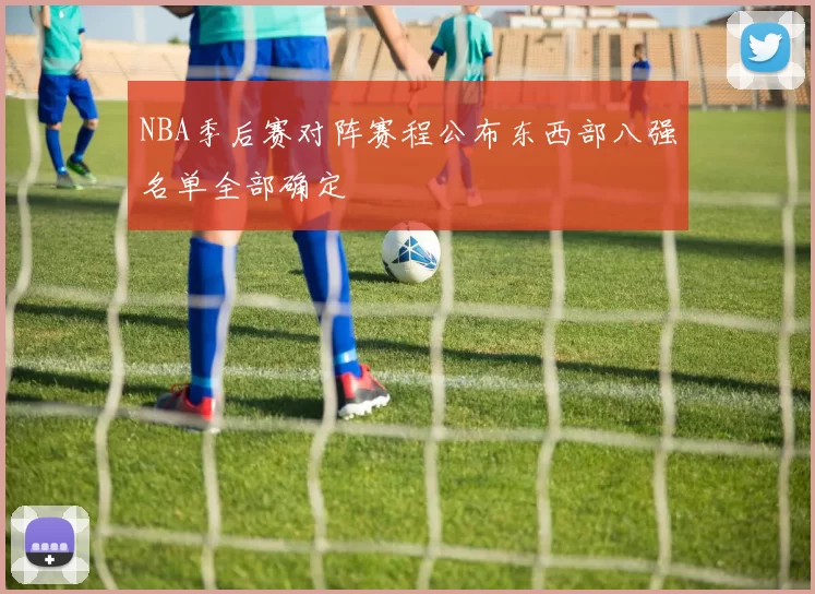 NBA季后赛对阵赛程公布东西部八强名单全部确定