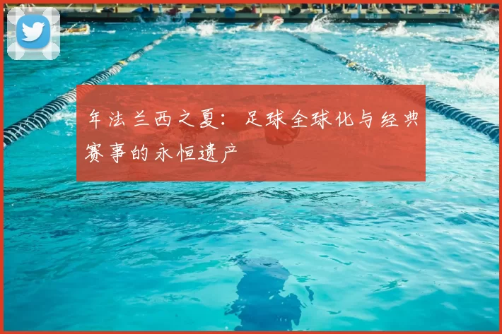 年法兰西之夏：足球全球化与经典赛事的永恒遗产