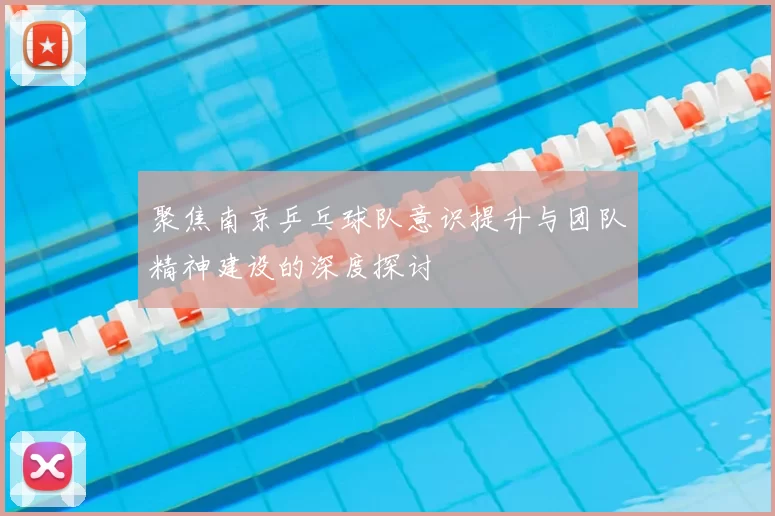 聚焦南京乒乓球队意识提升与团队精神建设的深度探讨