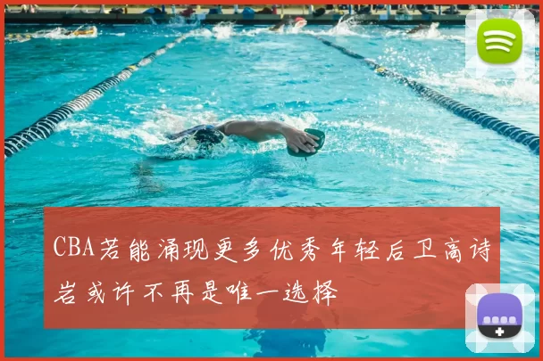 CBA若能涌现更多优秀年轻后卫高诗岩或许不再是唯一选择