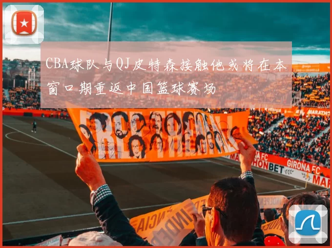 CBA球队与QJ皮特森接触他或将在本窗口期重返中国篮球赛场