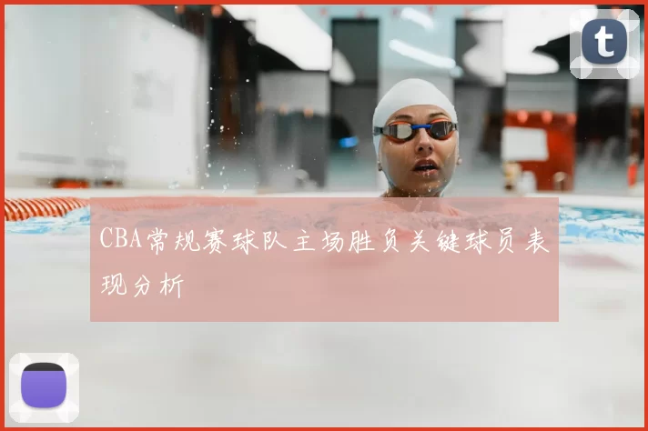 CBA常规赛球队主场胜负关键球员表现分析