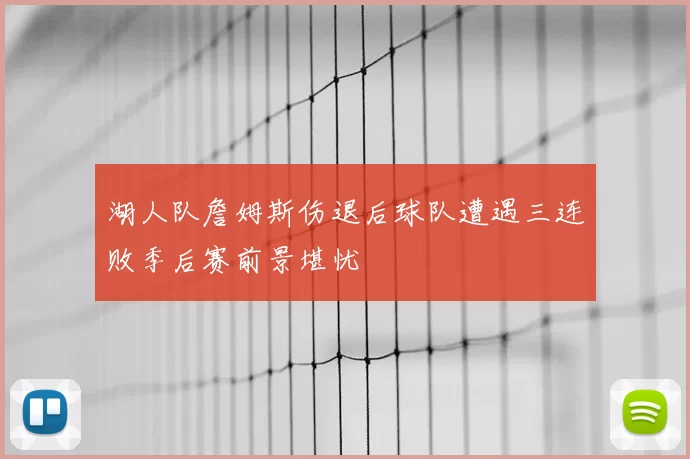 湖人队詹姆斯伤退后球队遭遇三连败季后赛前景堪忧