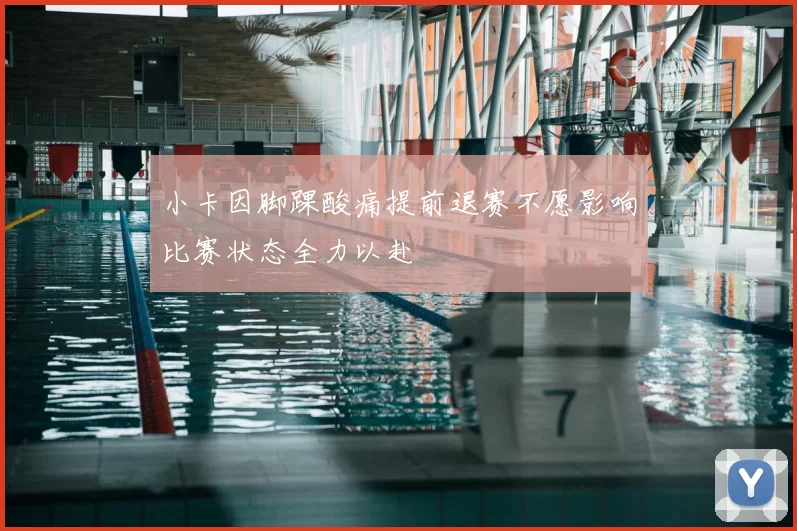 小卡因脚踝酸痛提前退赛不愿影响比赛状态全力以赴