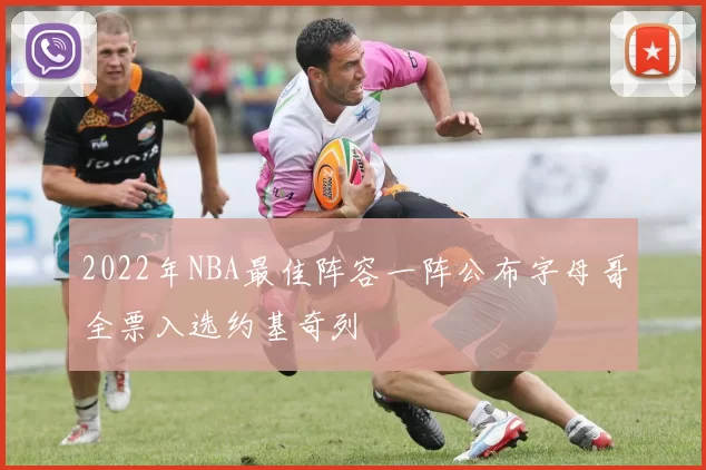 2022年NBA最佳阵容一阵公布字母哥全票入选约基奇列