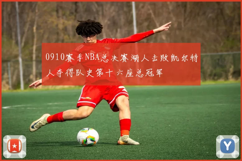 0910赛季NBA总决赛湖人击败凯尔特人夺得队史第十六座总冠军