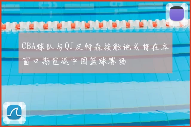 CBA球队与QJ皮特森接触他或将在本窗口期重返中国篮球赛场