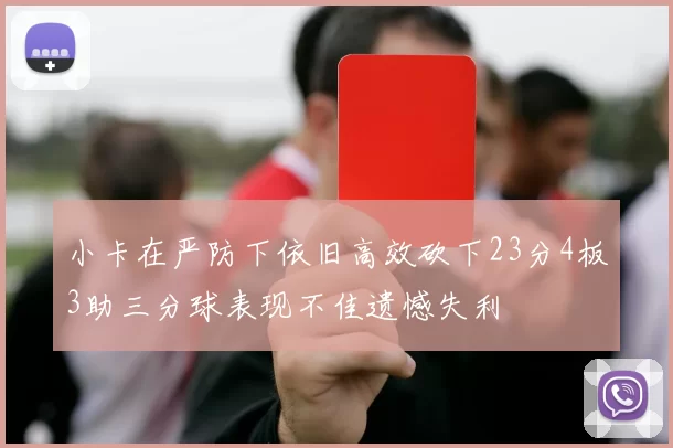 小卡在严防下依旧高效砍下23分4板3助三分球表现不佳遗憾失利