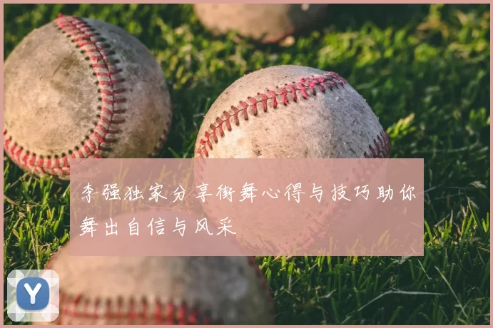 李强独家分享街舞心得与技巧助你舞出自信与风采