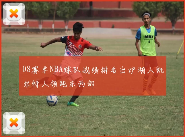 08赛季NBA球队战绩排名出炉湖人凯尔特人领跑东西部
