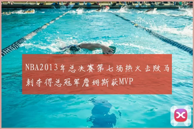 NBA2013年总决赛第七场热火击败马刺夺得总冠军詹姆斯获MVP