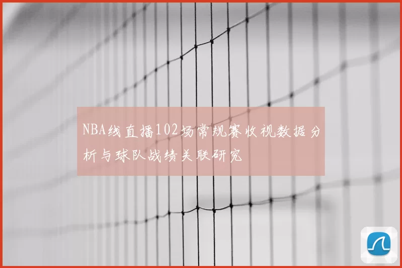 NBA线直播102场常规赛收视数据分析与球队战绩关联研究