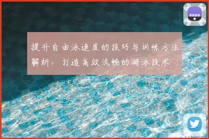 提升自由泳速度的技巧与训练方法解析，打造高效流畅的游泳技术