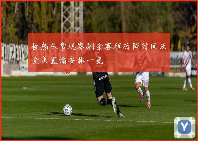 快船队常规赛剩余赛程对阵时间及全美直播安排一览