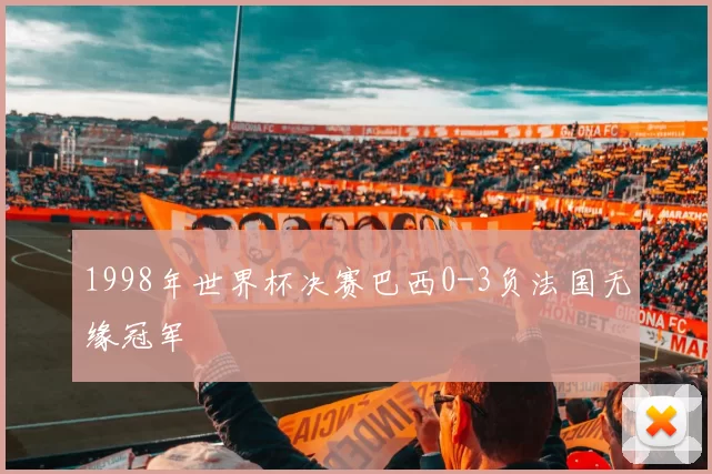 1998年世界杯决赛巴西0-3负法国无缘冠军