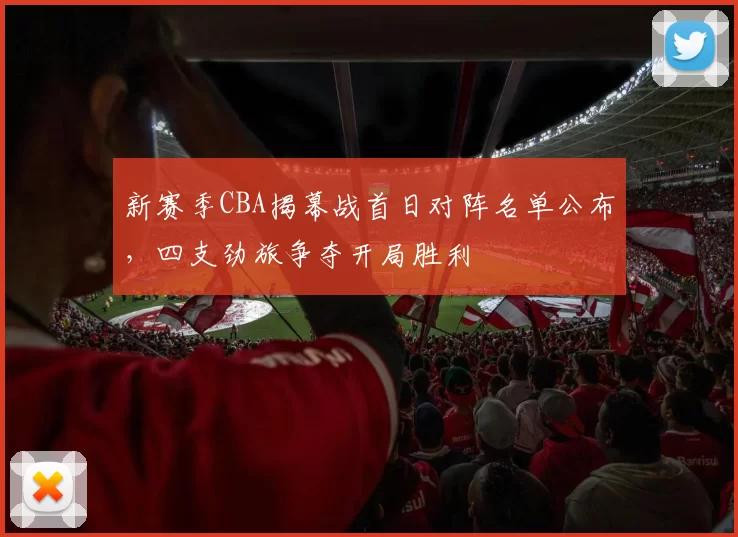 新赛季CBA揭幕战首日对阵名单公布,四支劲旅争夺开局胜利