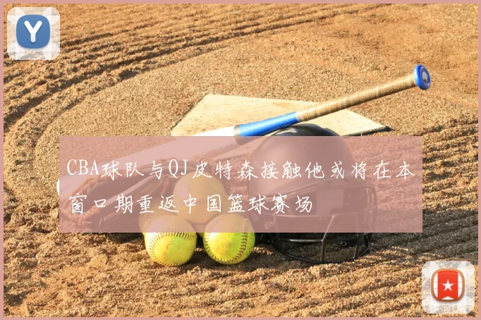 CBA球队与QJ皮特森接触他或将在本窗口期重返中国篮球赛场