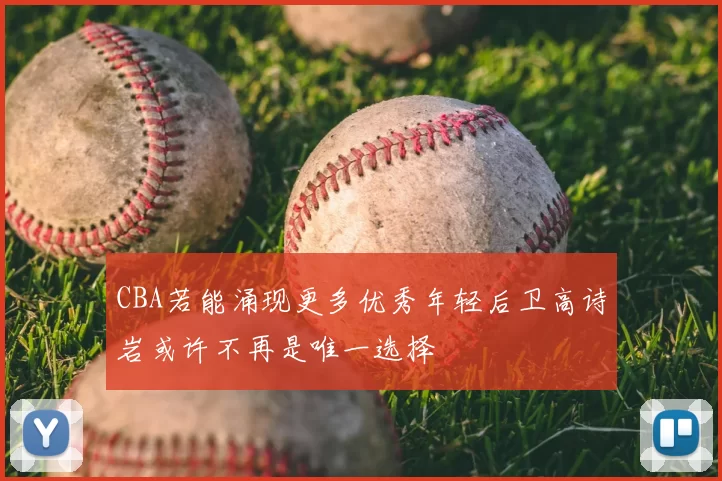 CBA若能涌现更多优秀年轻后卫高诗岩或许不再是唯一选择