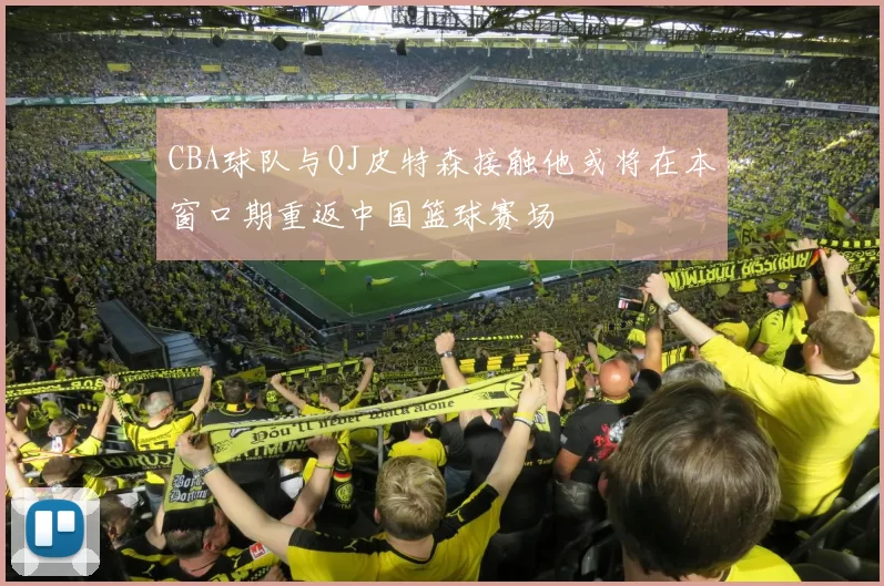 CBA球队与QJ皮特森接触他或将在本窗口期重返中国篮球赛场