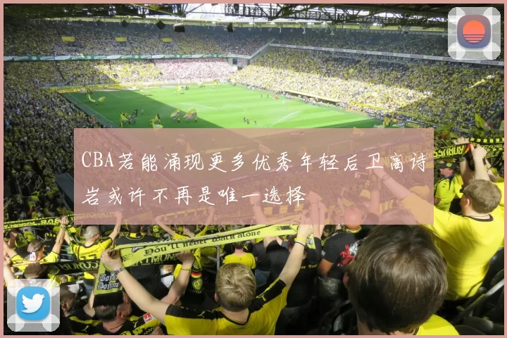 CBA若能涌现更多优秀年轻后卫高诗岩或许不再是唯一选择