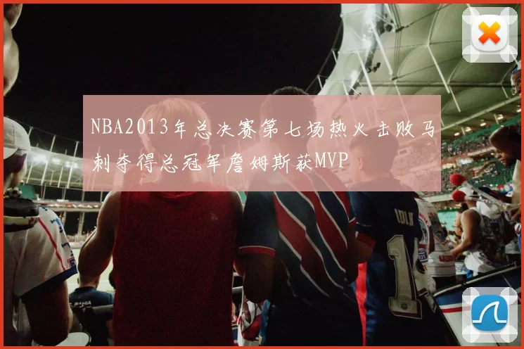NBA2013年总决赛第七场热火击败马刺夺得总冠军詹姆斯获MVP