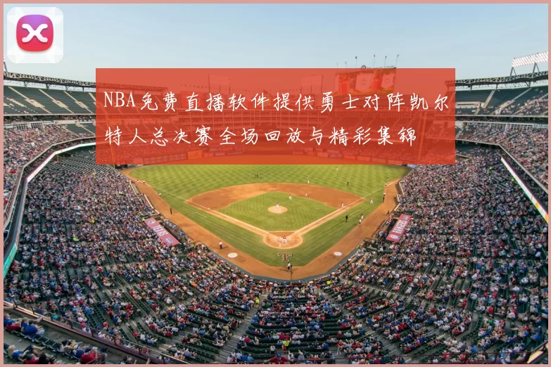 NBA免费直播软件提供勇士对阵凯尔特人总决赛全场回放与精彩集锦