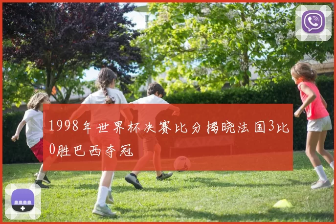1998年世界杯决赛比分揭晓法国3比0胜巴西夺冠