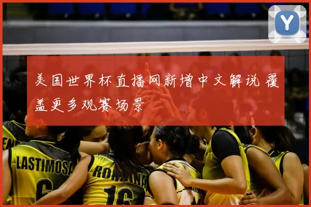 美国世界杯直播网新增中文解说 覆盖更多观赛场景