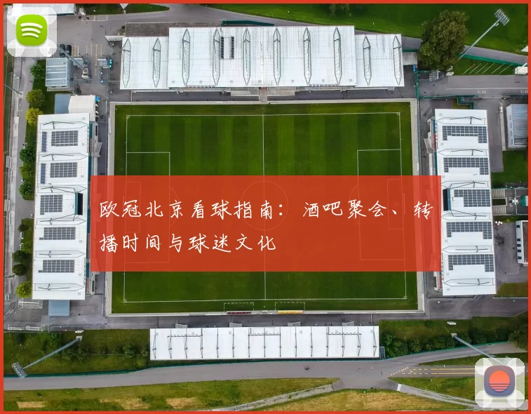 欧冠北京看球指南：酒吧聚会、转播时间与球迷文化
